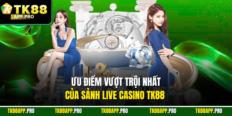 Ưu điểm vượt trội nhất của sảnh live casino Tk88 